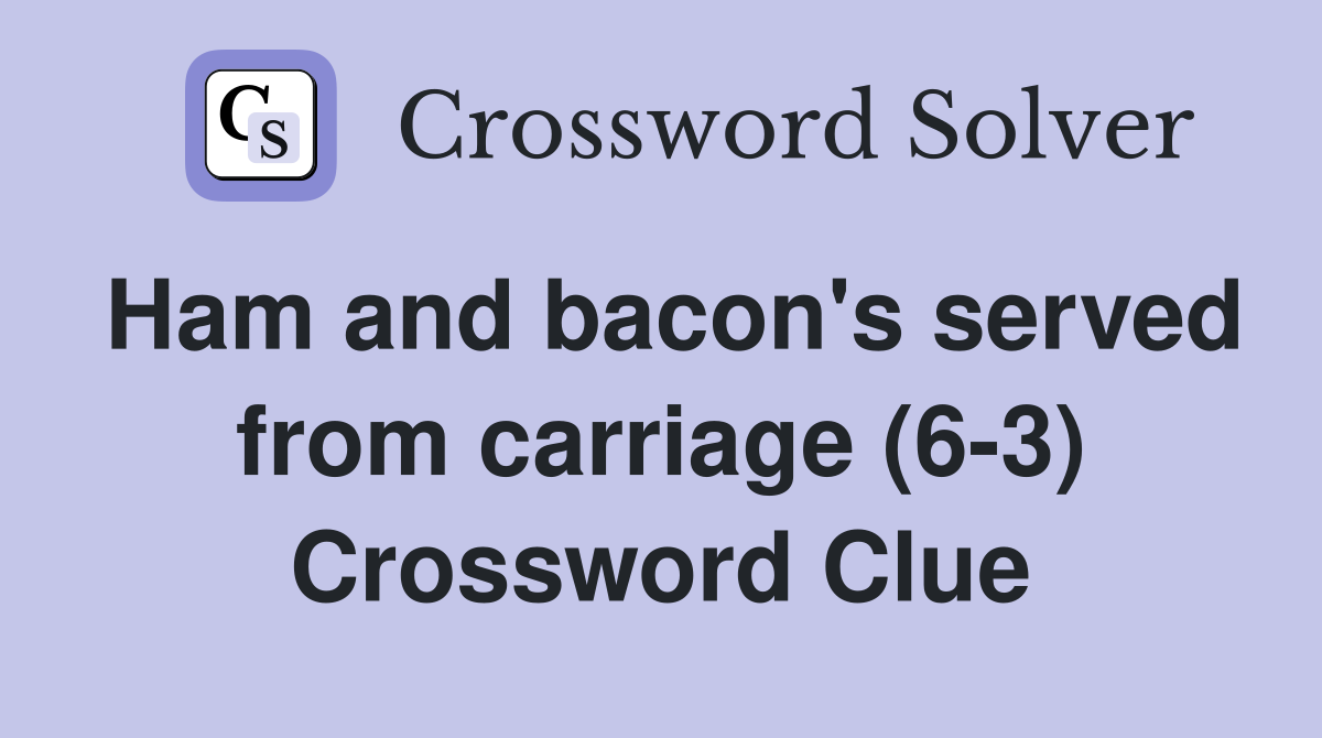 Ham and bacon's served from carriage (6-3) Crossword Clue