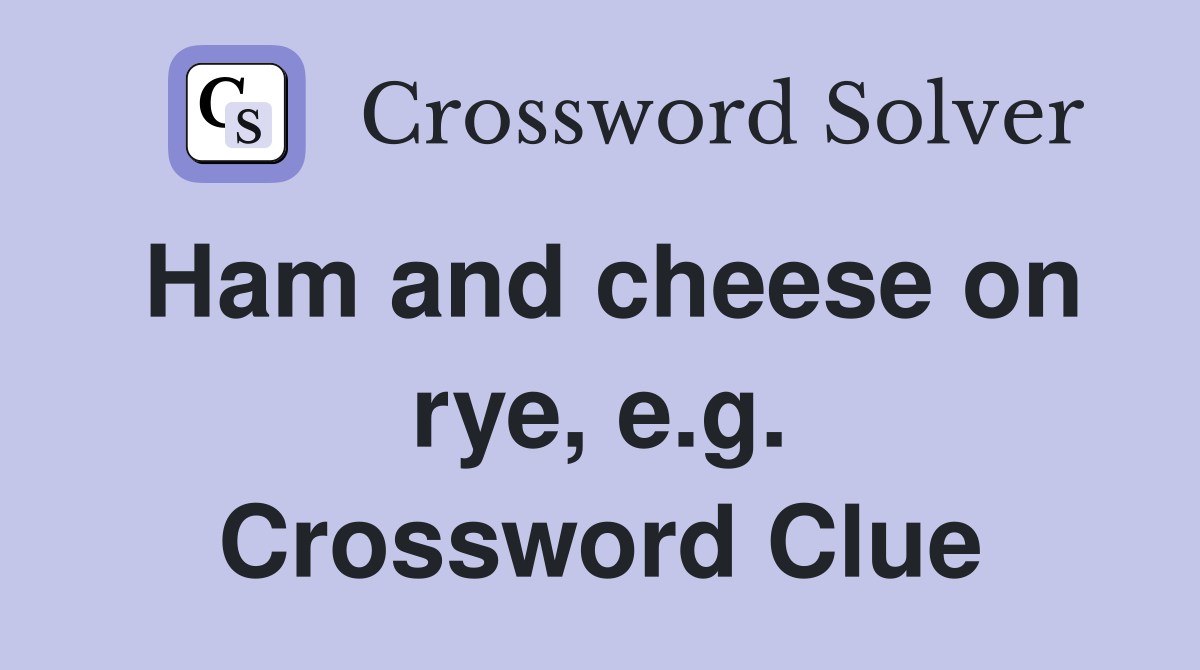 Ham and cheese on rye, e.g. Crossword Clue