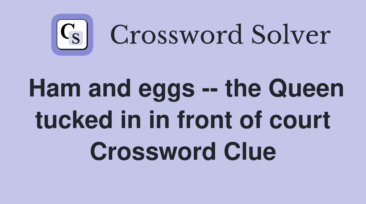 Ham and eggs -- the Queen tucked in in front of court Crossword Clue
