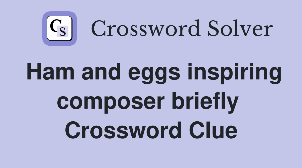 Ham and eggs inspiring composer briefly  Crossword Clue