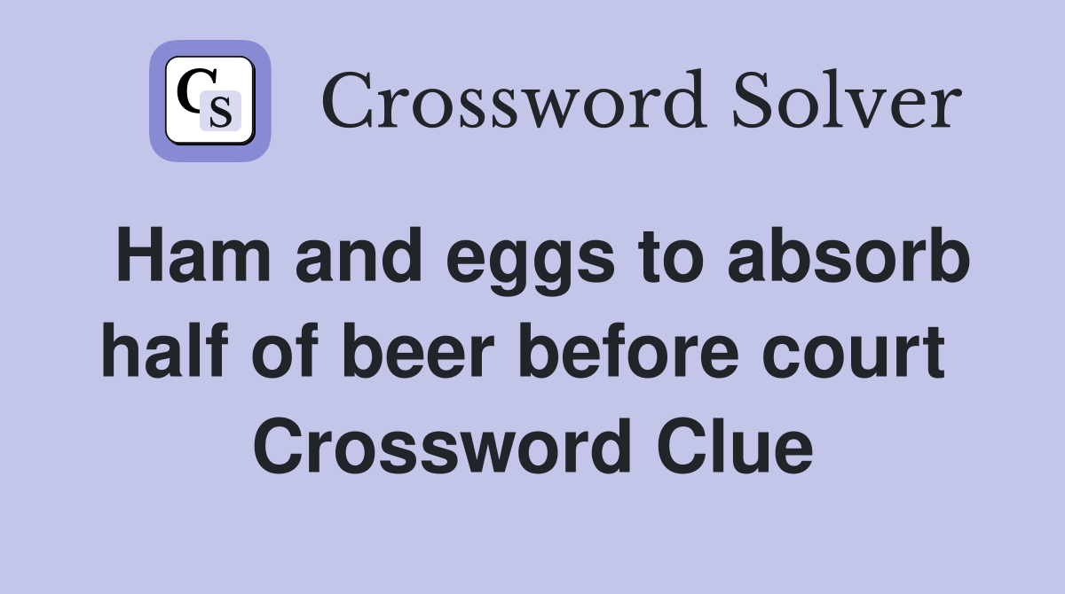 Ham and eggs to absorb half of beer before court  Crossword Clue