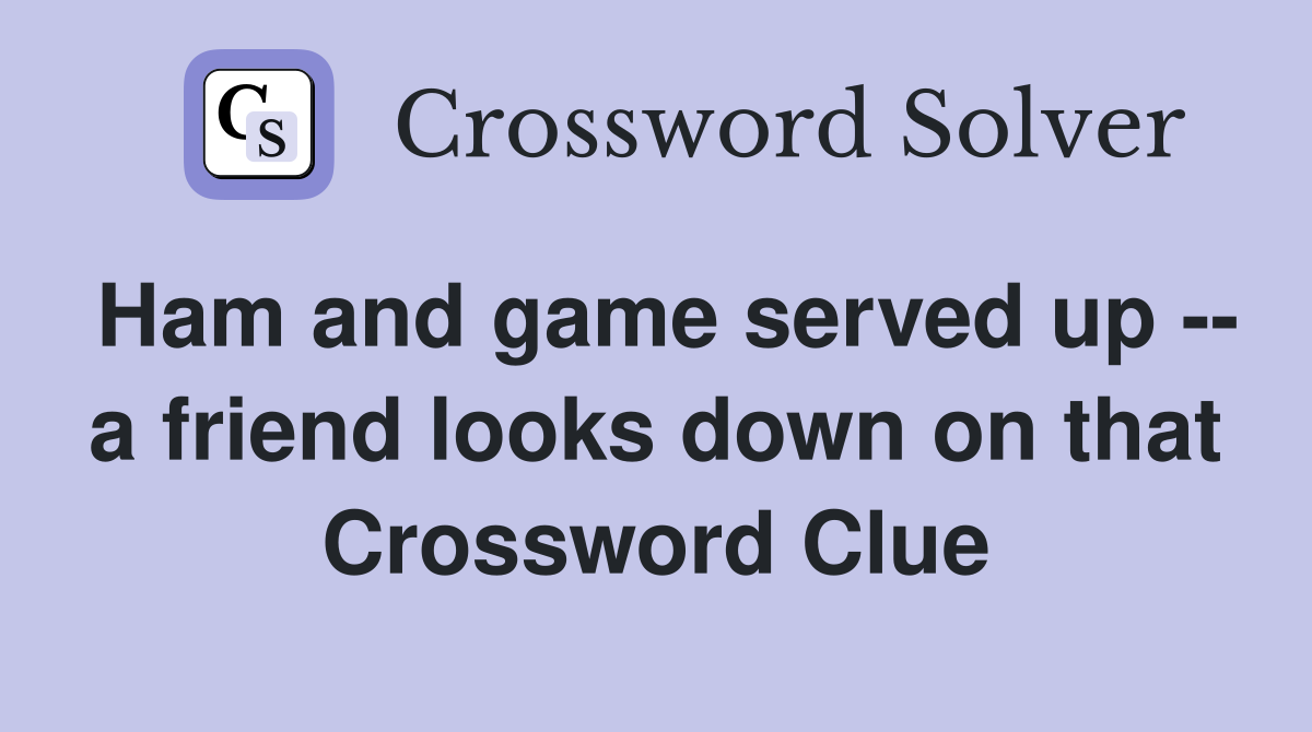 Ham and game served up -- a friend looks down on that Crossword Clue