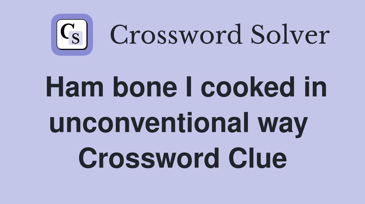 Ham bone I cooked in unconventional way  Crossword Clue