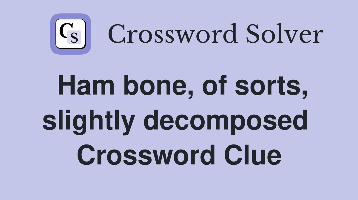 Ham bone, of sorts, slightly decomposed  Crossword Clue