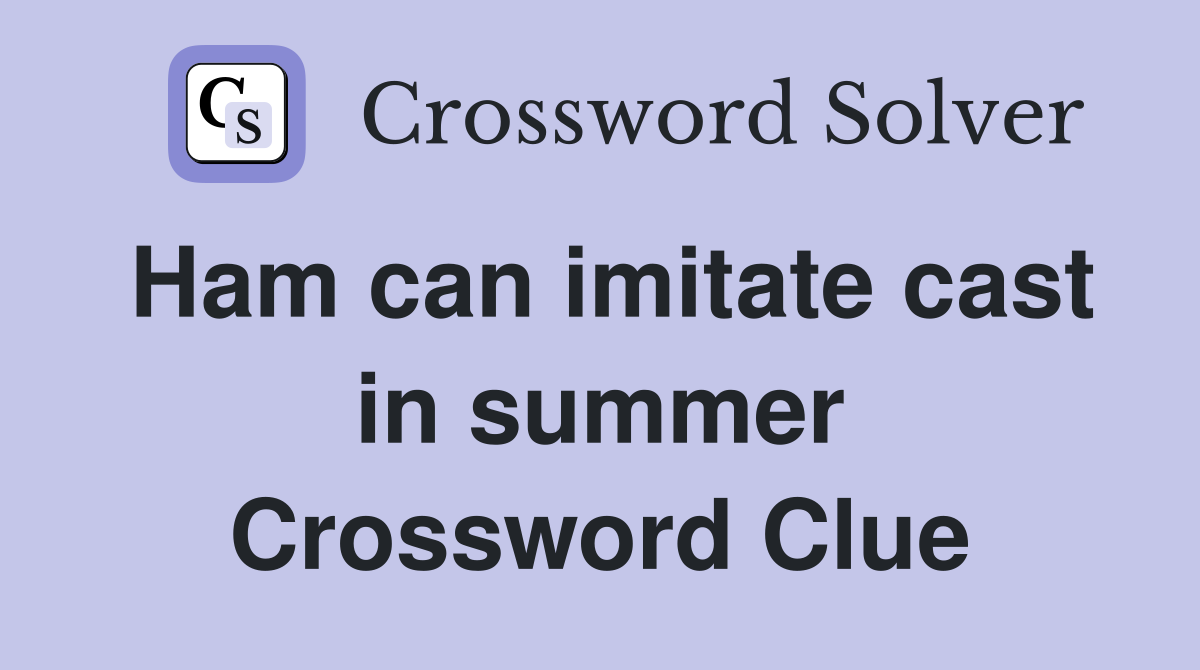 Ham can imitate cast in summer Crossword Clue