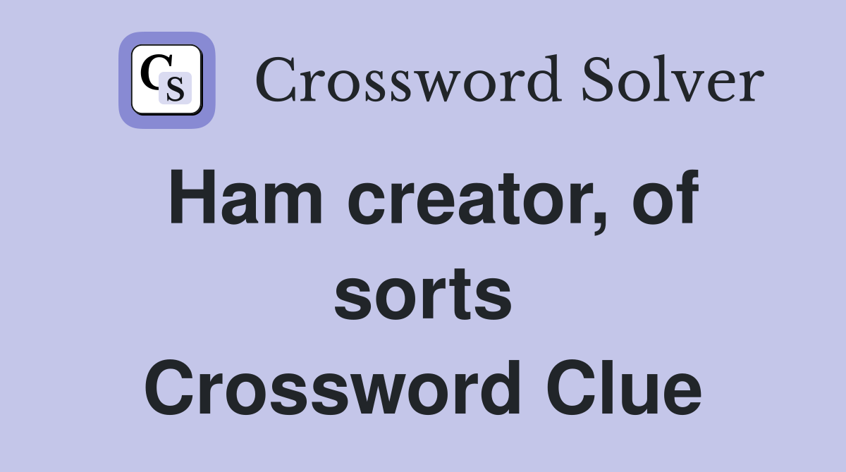 Ham creator, of sorts Crossword Clue