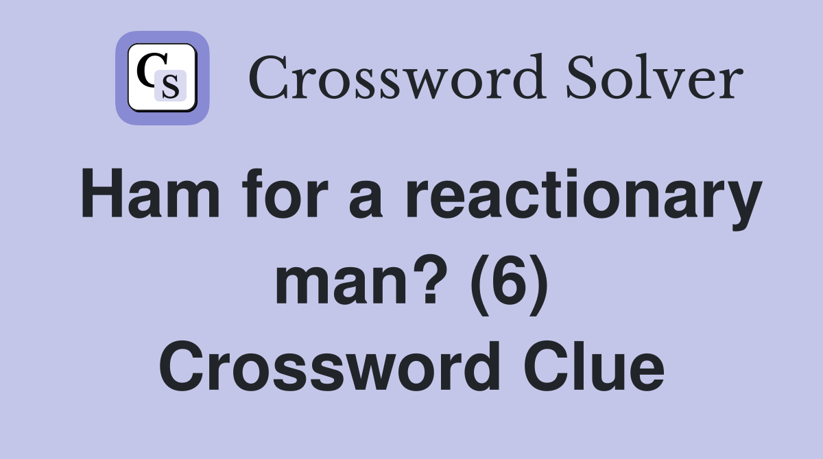 Ham for a reactionary man? (6) Crossword Clue