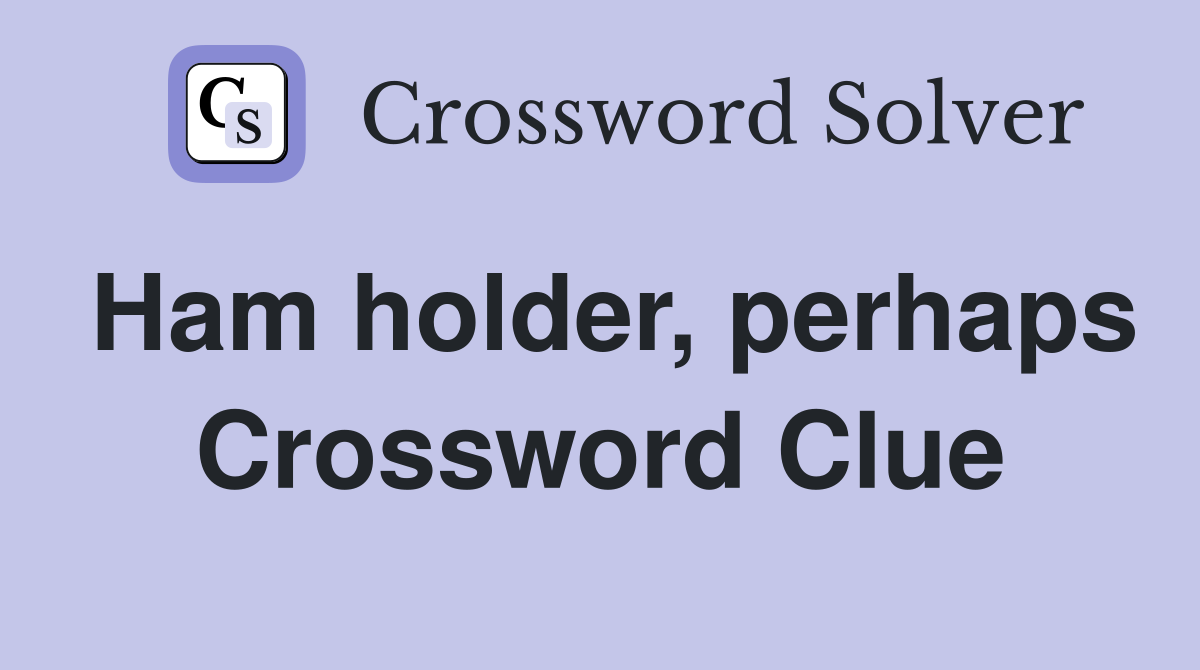 Ham holder, perhaps Crossword Clue