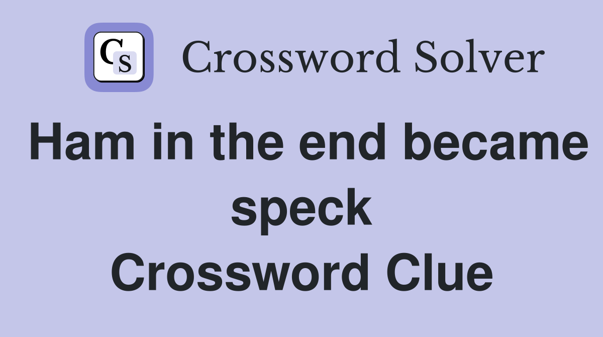 Ham in the end became speck Crossword Clue
