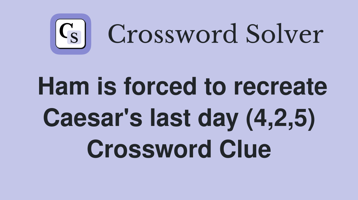 Ham is forced to recreate Caesar's last day (4,2,5) Crossword Clue