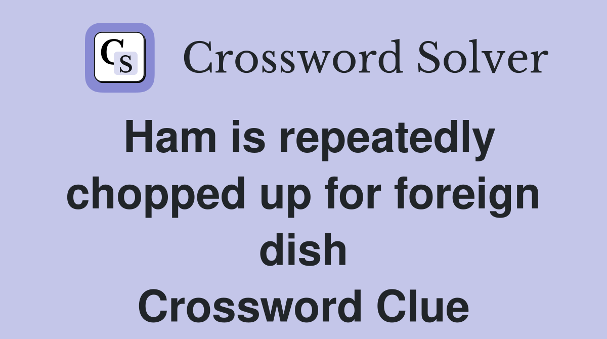 Ham is repeatedly chopped up for foreign dish Crossword Clue