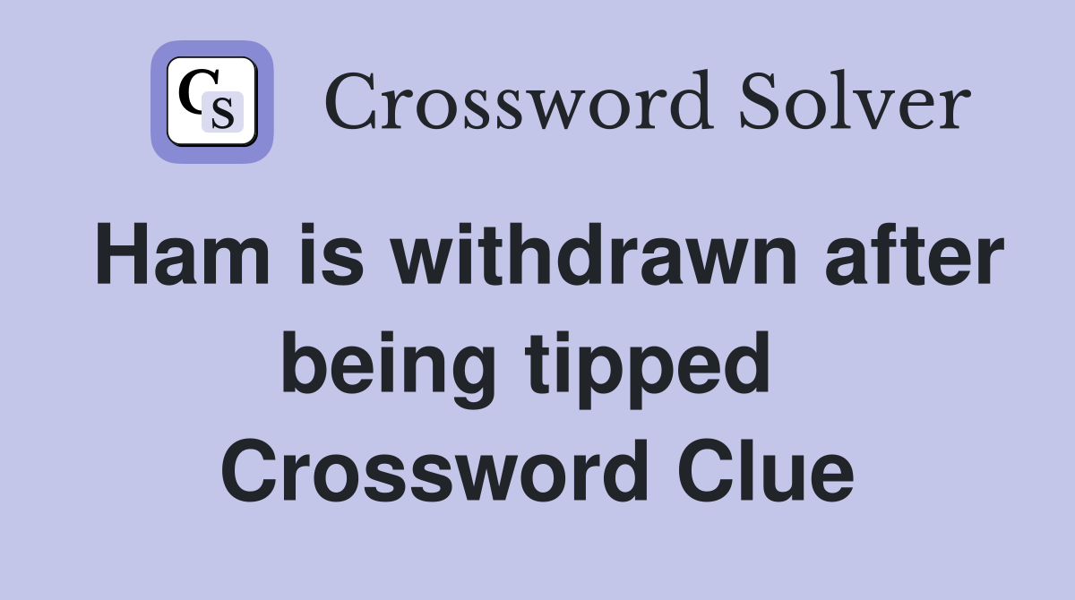 Ham is withdrawn after being tipped  Crossword Clue