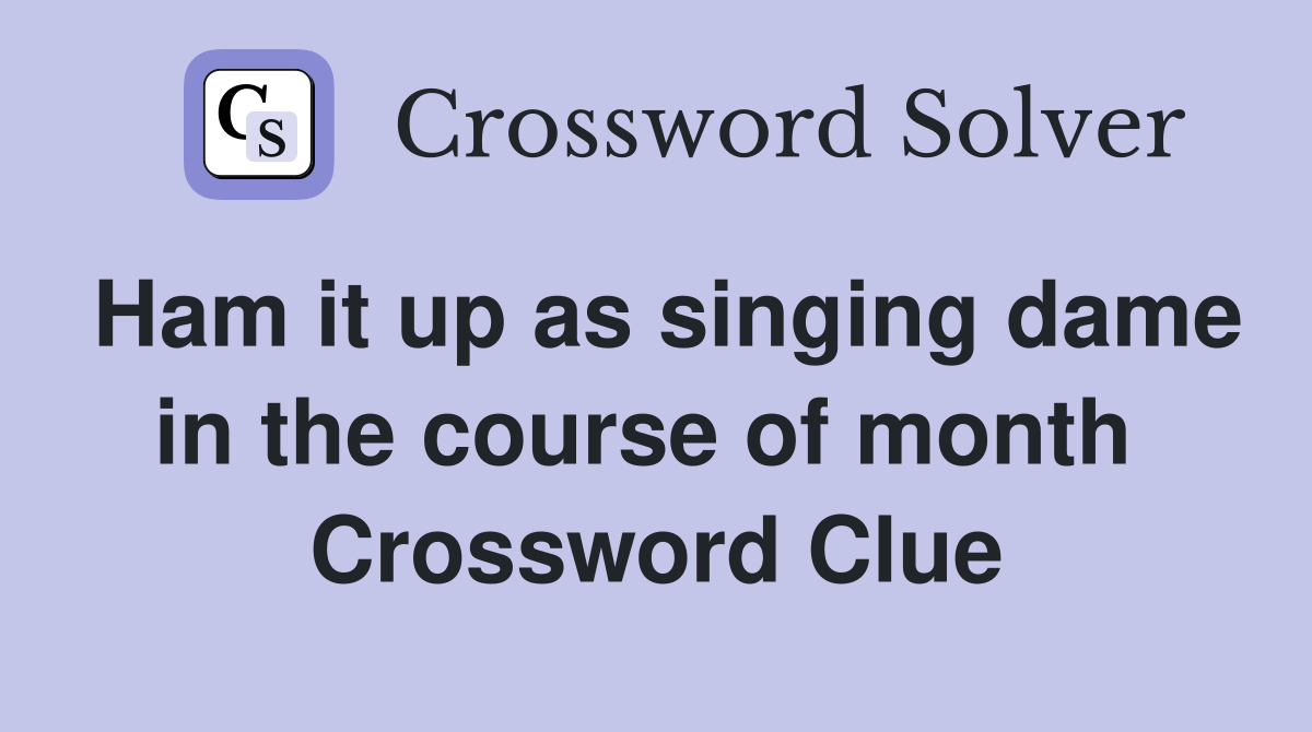 Ham it up as singing dame in the course of month  Crossword Clue
