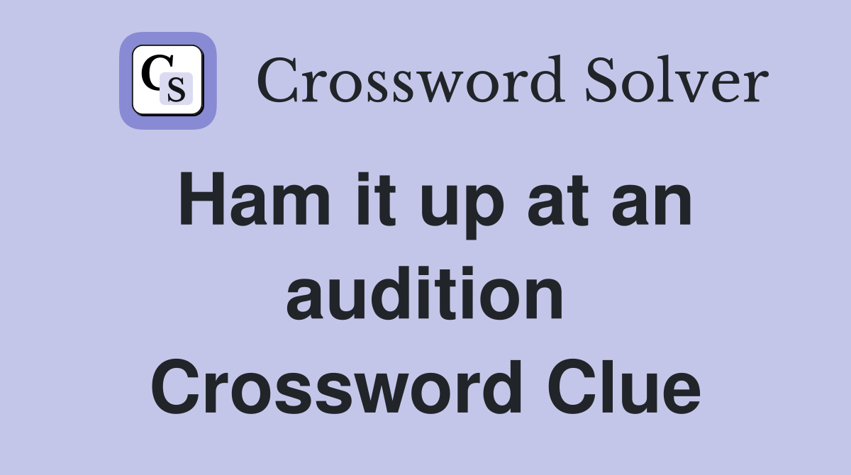 Ham it up at an audition Crossword Clue