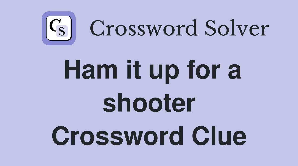 Ham it up for a shooter Crossword Clue