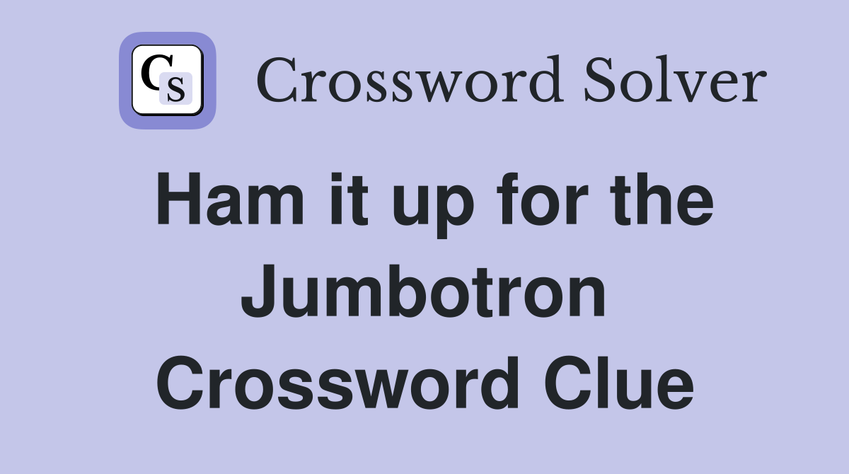 Ham it up for the Jumbotron Crossword Clue