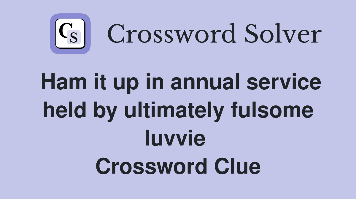 Ham it up in annual service held by ultimately fulsome luvvie  Crossword Clue