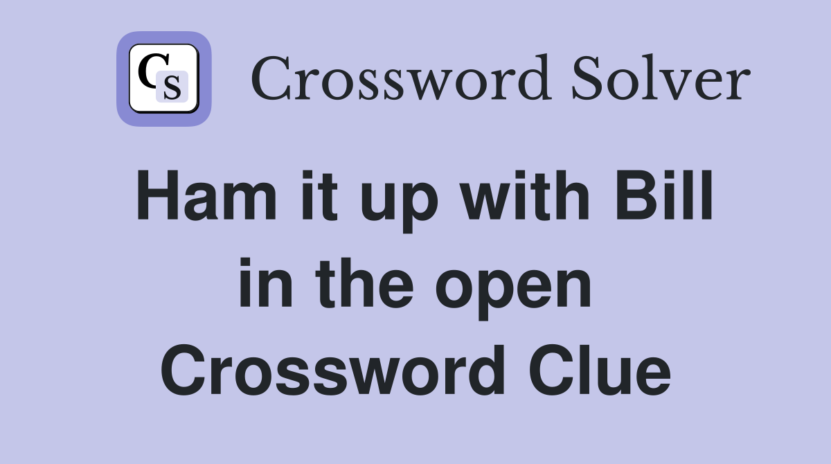 Ham it up with Bill in the open Crossword Clue