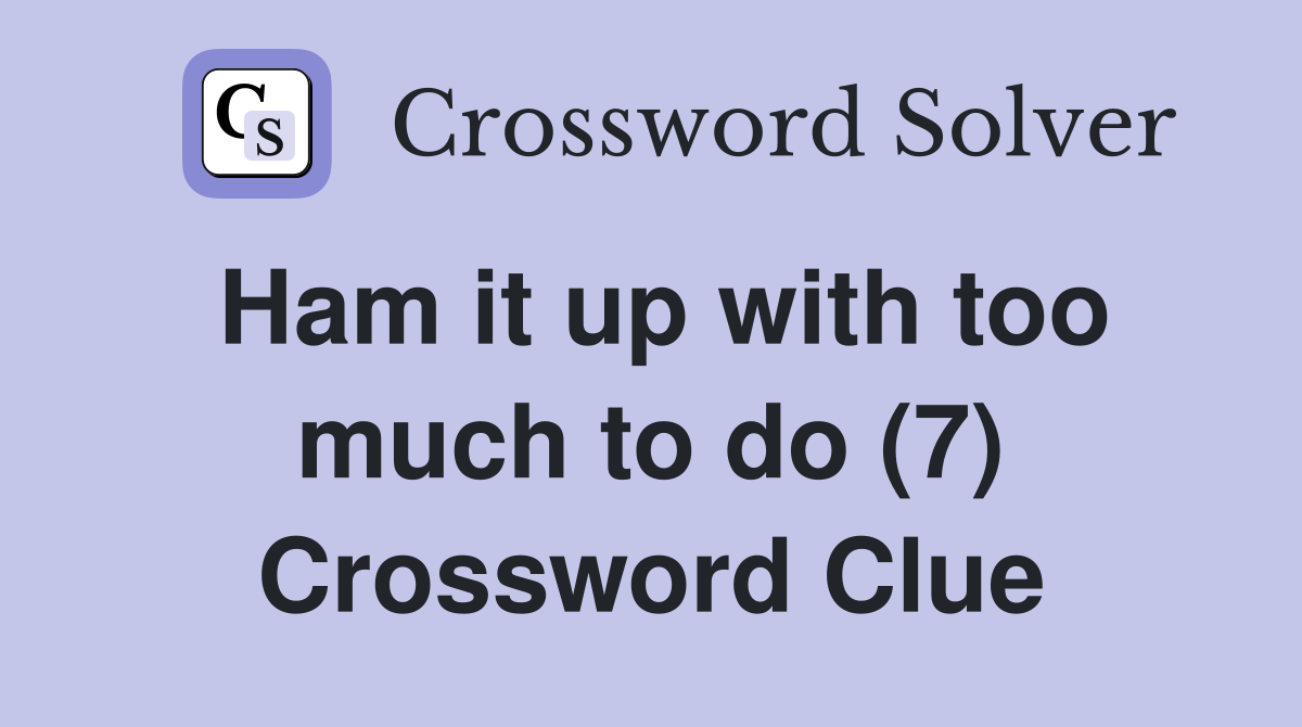 Ham it up with too much to do (7) Crossword Clue
