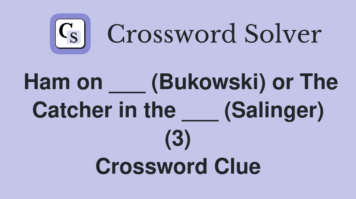 Ham on ___ (Bukowski) or The Catcher in the ___ (Salinger) (3) Crossword Clue