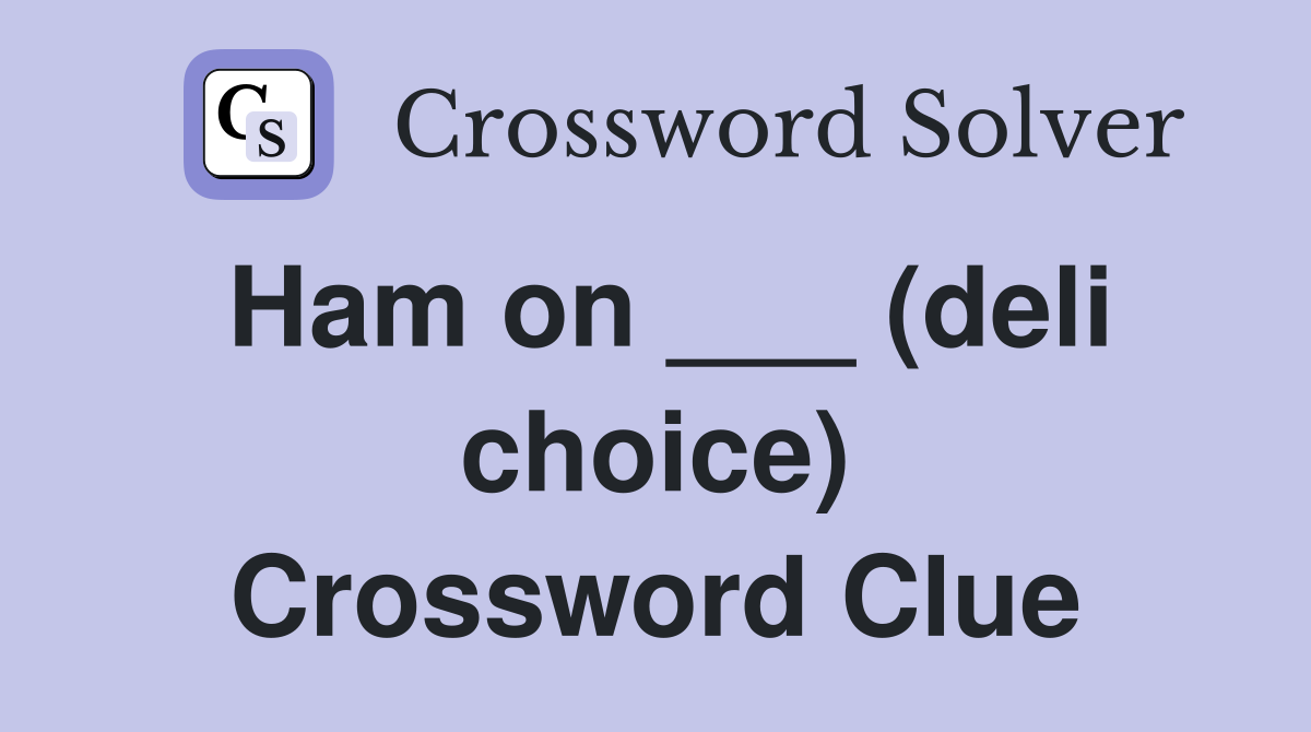 Ham on ___ (deli choice) Crossword Clue