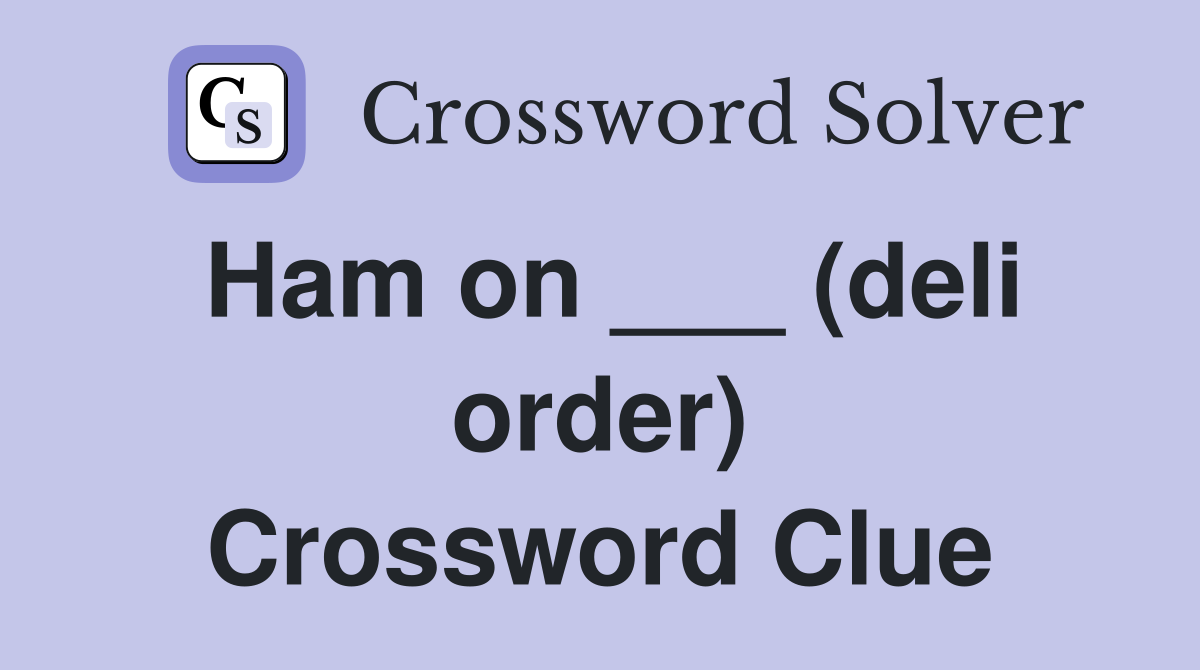 Ham on ___ (deli order) Crossword Clue