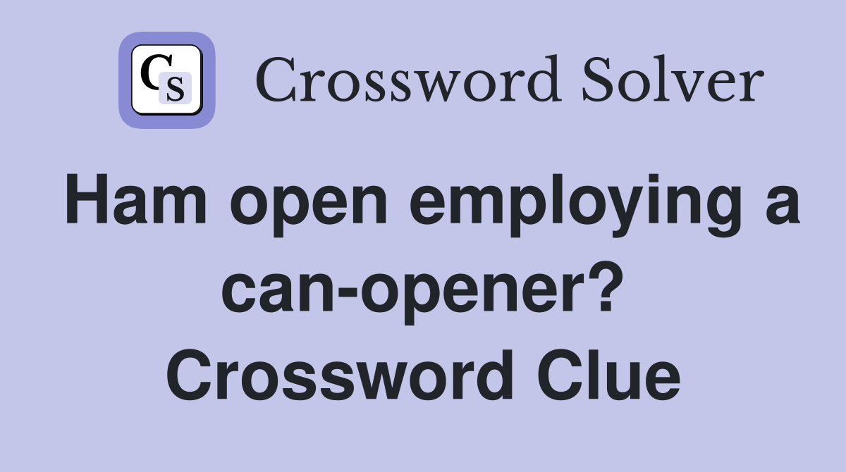 Ham open employing a can-opener? Crossword Clue