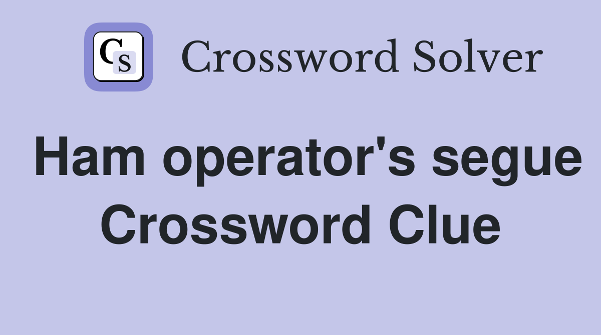 Ham operator's segue Crossword Clue