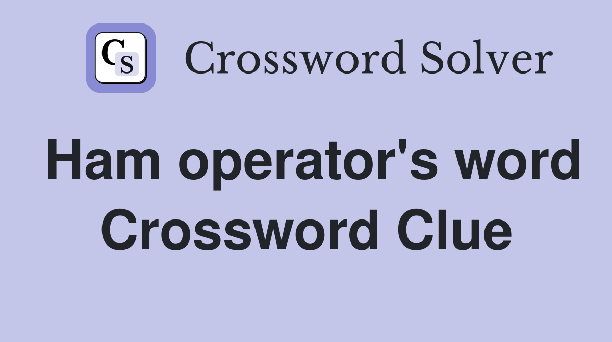 Ham operator's word Crossword Clue