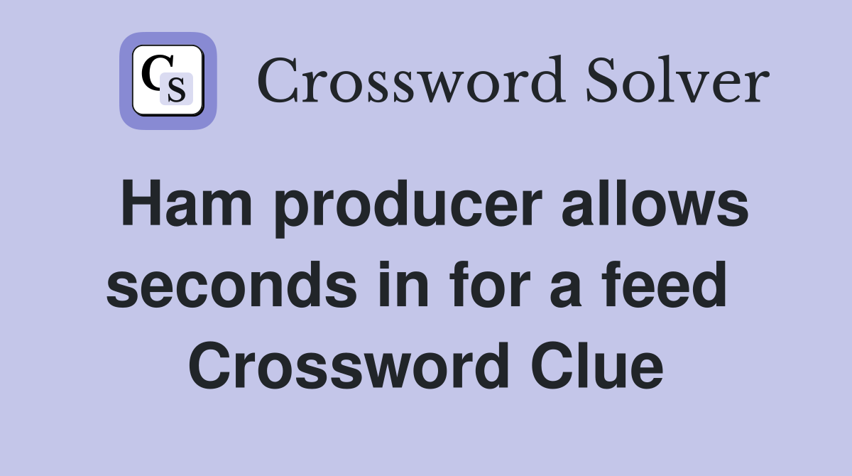 Ham producer allows seconds in for a feed  Crossword Clue