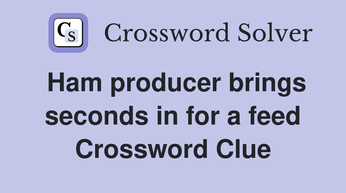 Ham producer brings seconds in for a feed Crossword Clue