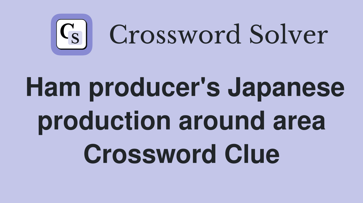 Ham producer's Japanese production around area Crossword Clue
