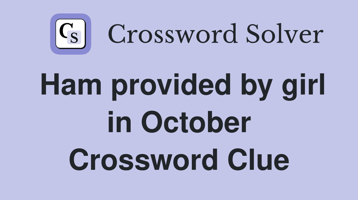 Ham provided by girl in October Crossword Clue