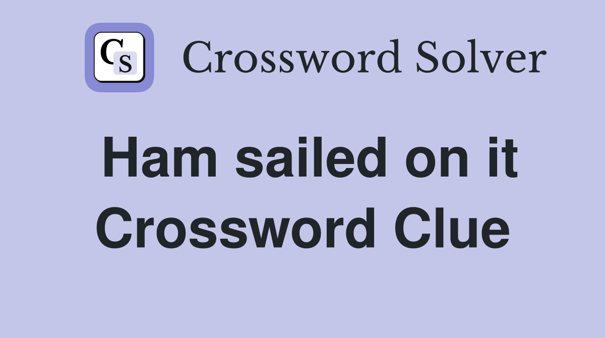 Ham sailed on it Crossword Clue