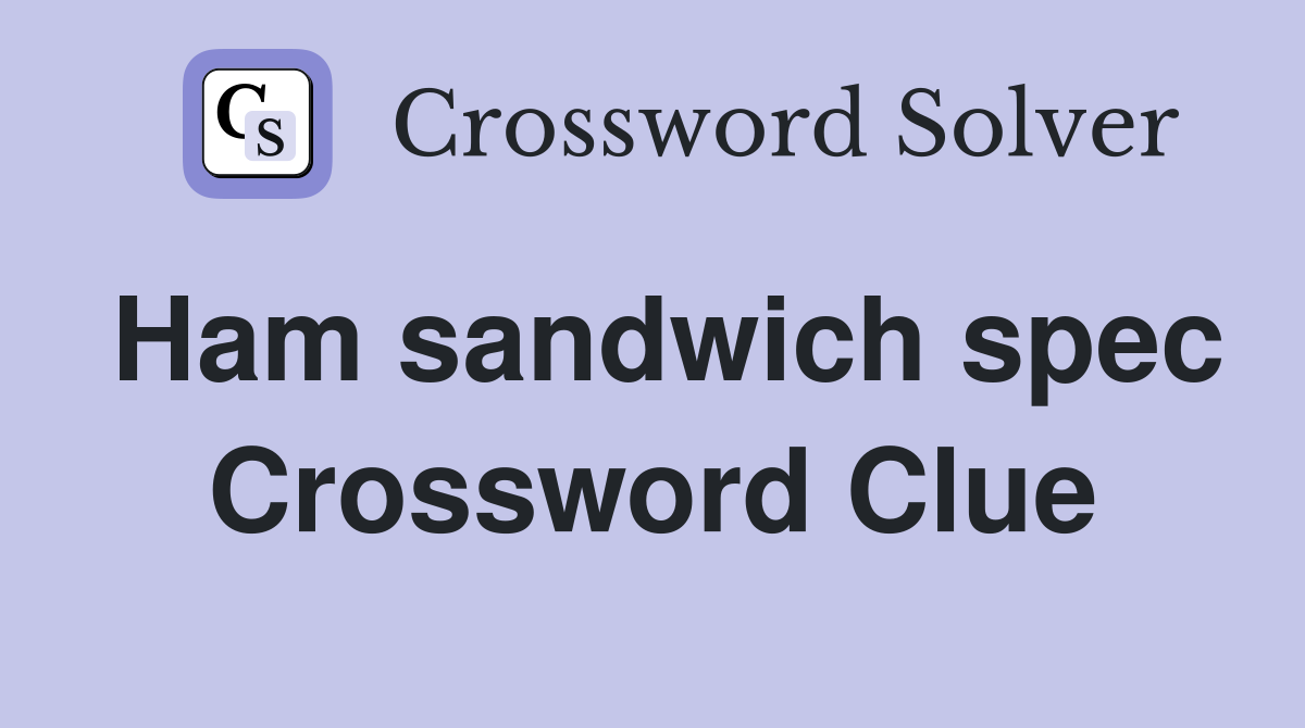Ham sandwich spec Crossword Clue