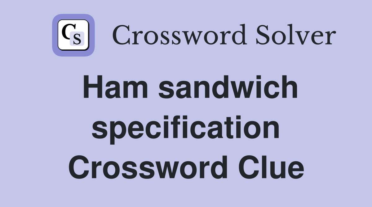 Ham sandwich specification Crossword Clue