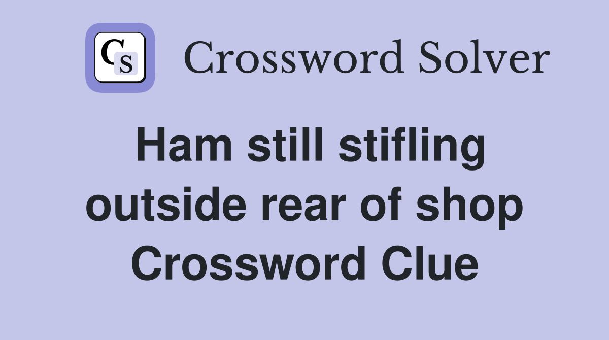 Ham still stifling outside rear of shop Crossword Clue
