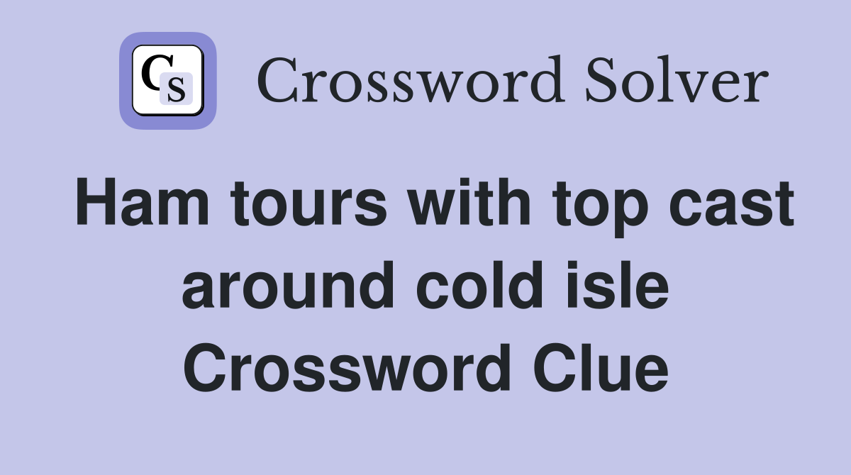 Ham tours with top cast around cold isle Crossword Clue