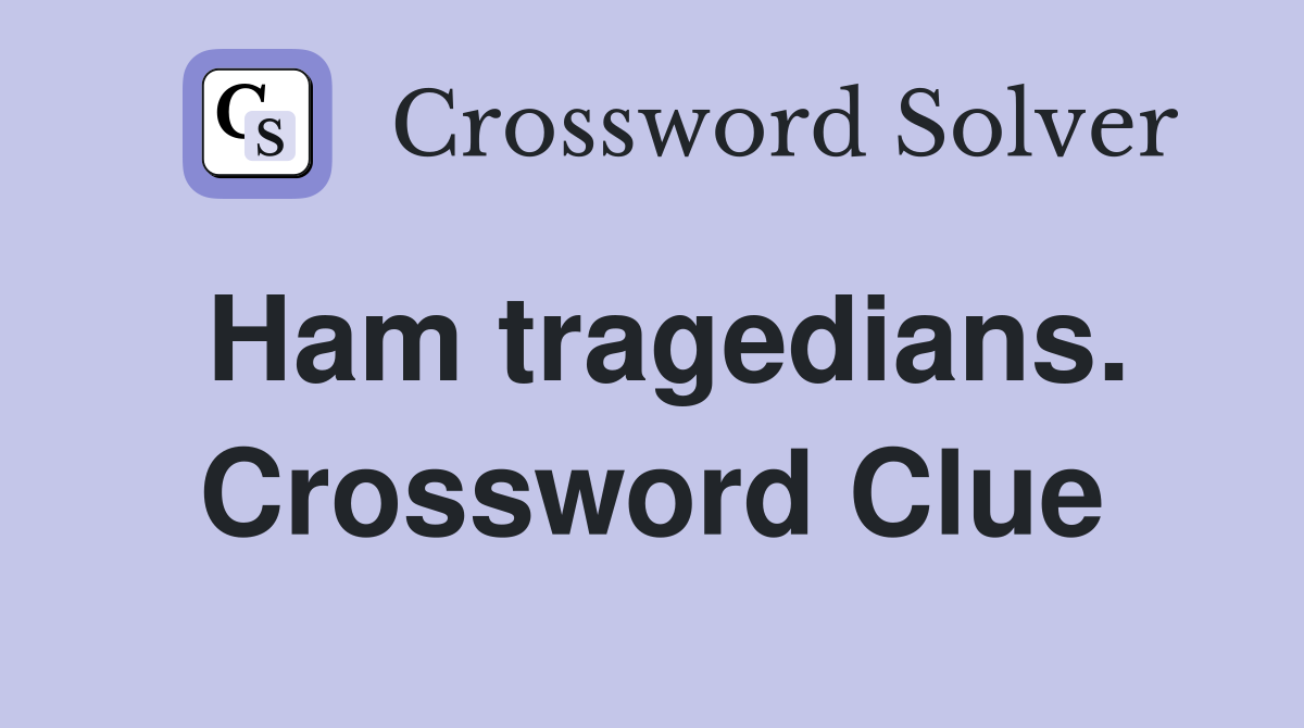 Ham tragedians. Crossword Clue