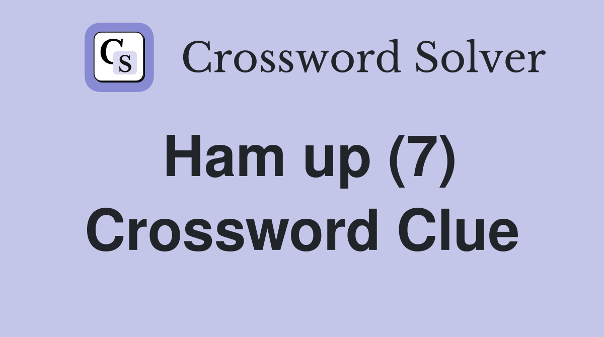 Ham up (7) Crossword Clue
