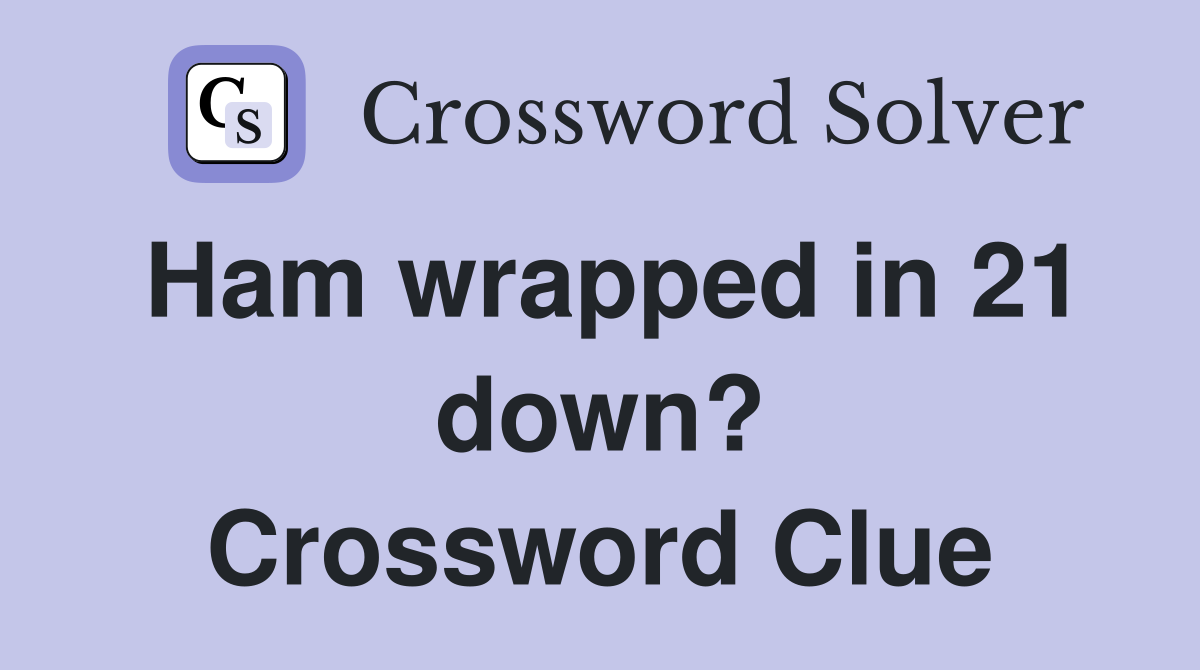 Ham wrapped in 21 down? Crossword Clue