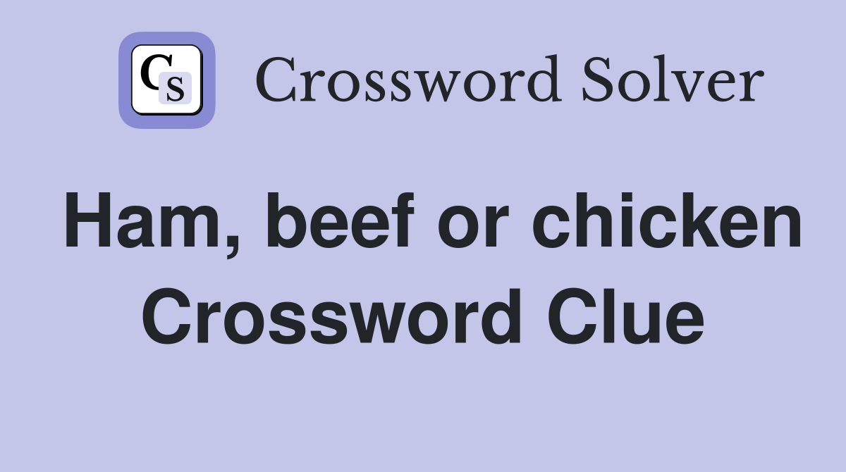 Ham, beef or chicken Crossword Clue