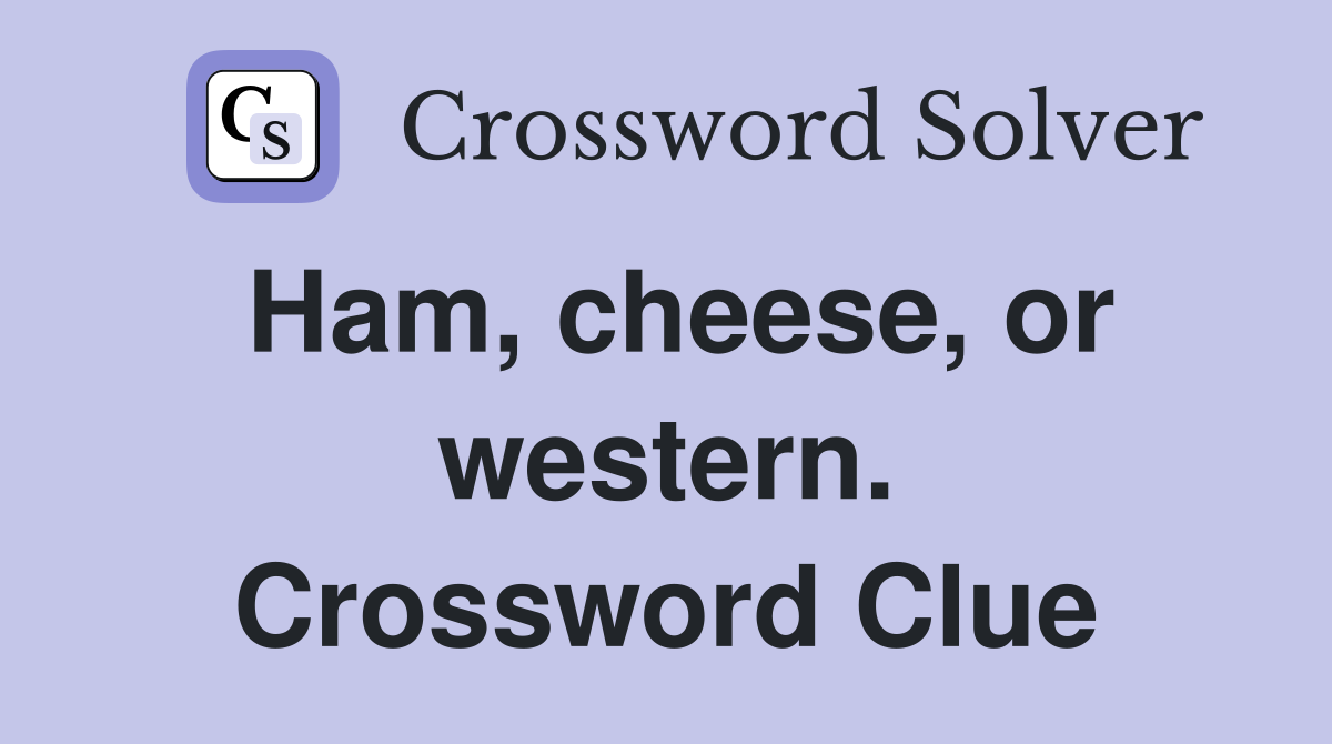 Ham, cheese, or western. Crossword Clue