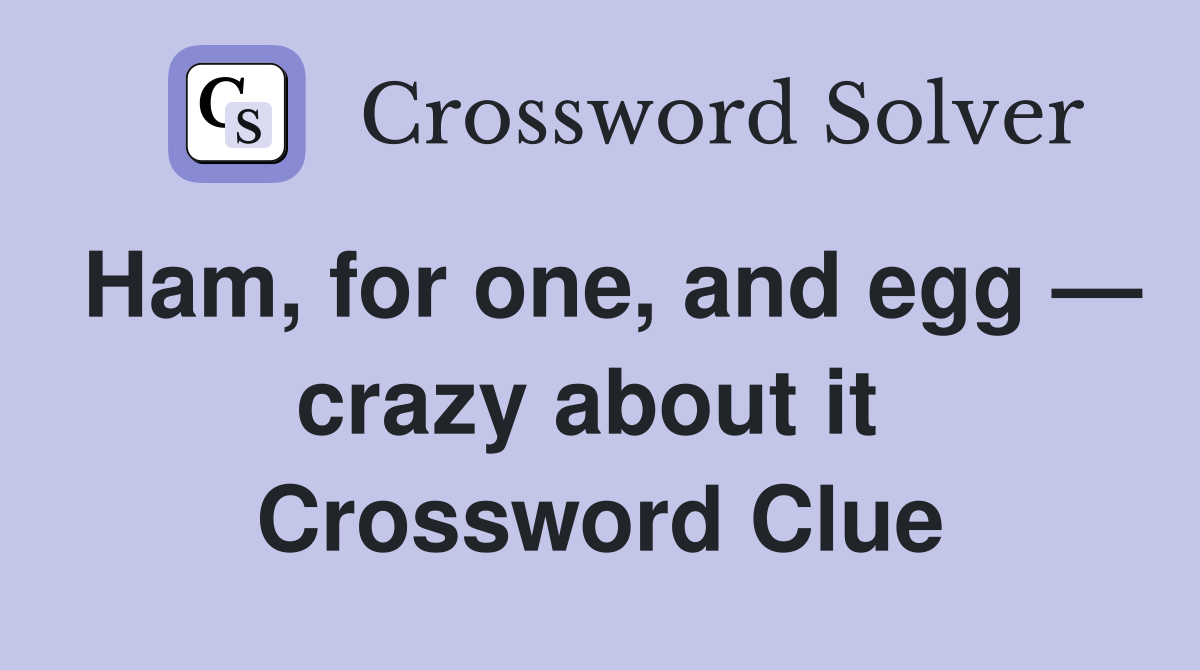 Ham, for one, and egg — crazy about it  Crossword Clue
