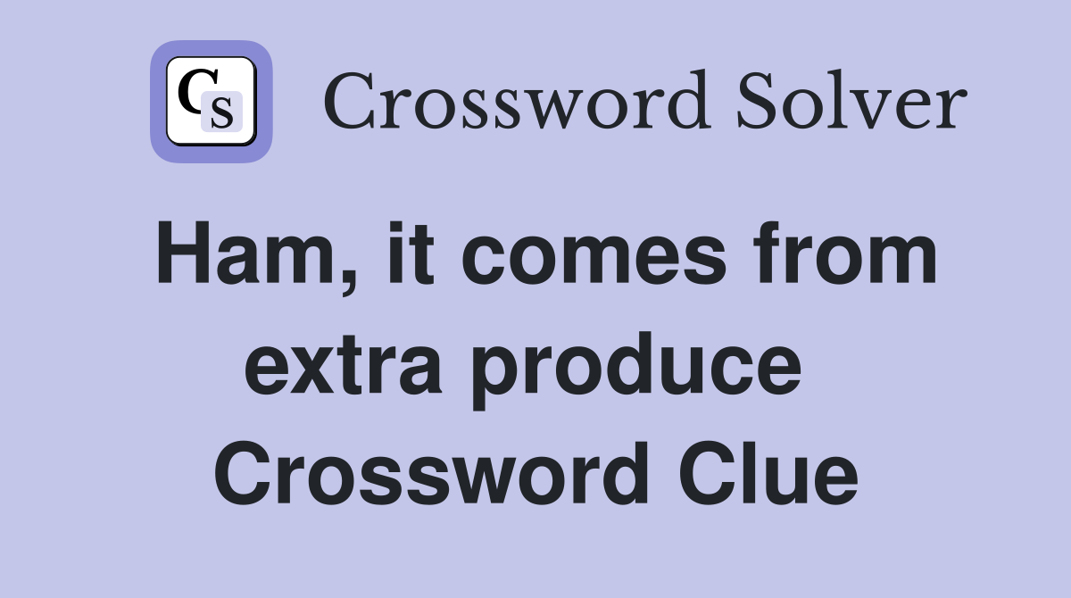 Ham, it comes from extra produce  Crossword Clue