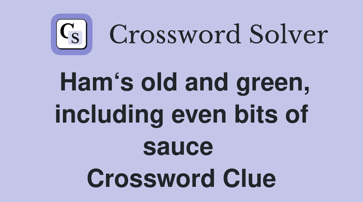 Ham‘s old and green, including even bits of sauce  Crossword Clue