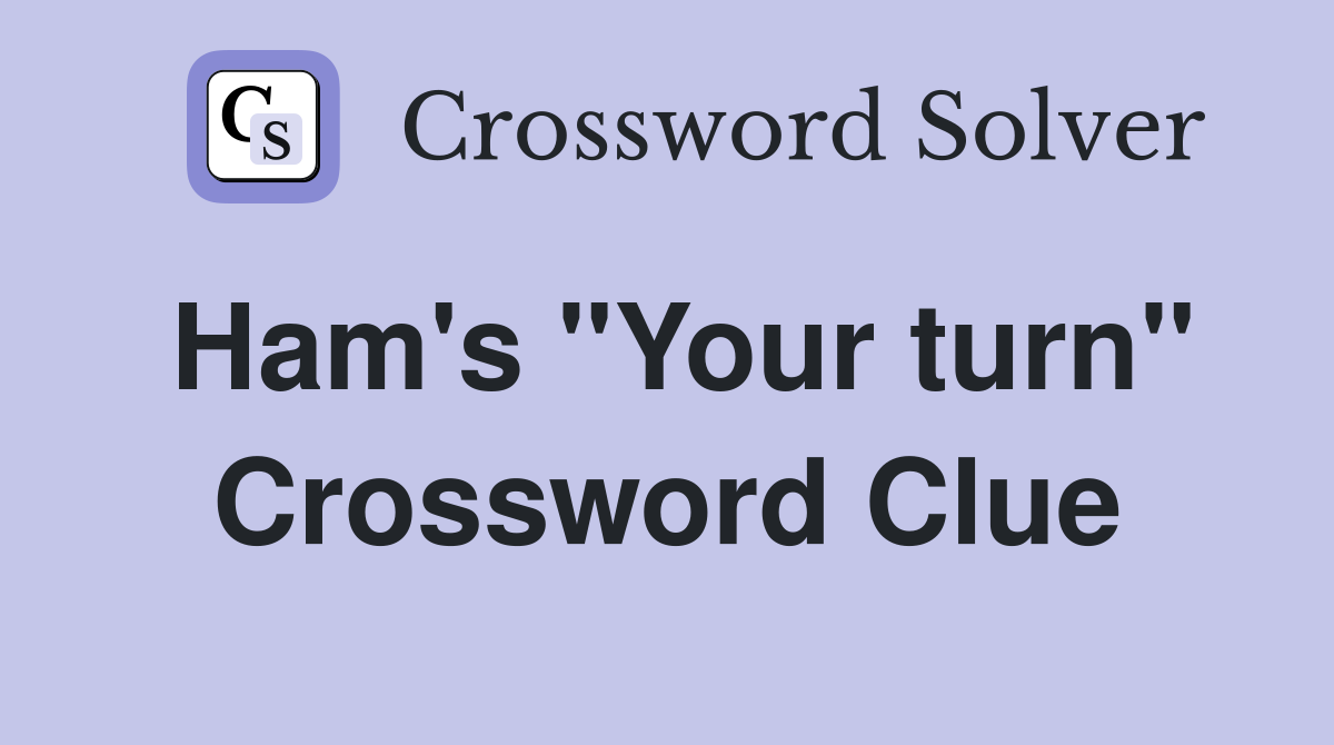 Ham's "Your turn" Crossword Clue
