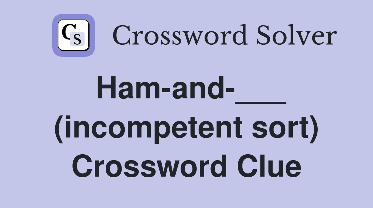 Ham-and-___ (incompetent sort) Crossword Clue