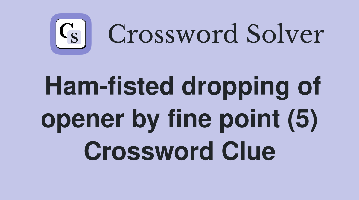 Ham-fisted dropping of opener by fine point (5) Crossword Clue