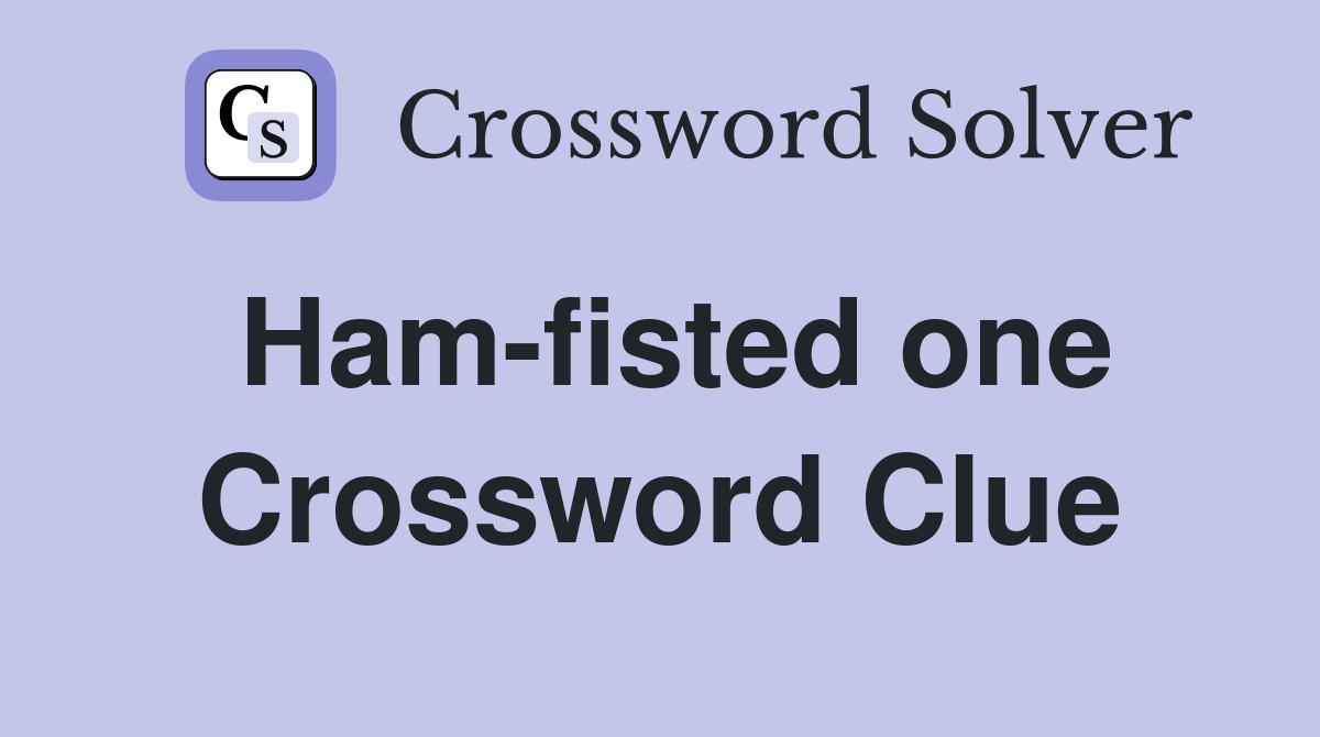 Ham-fisted one Crossword Clue
